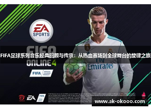 FIFA足球系列音乐经典回顾与传承：从热血赛场到全球舞台的旋律之旅