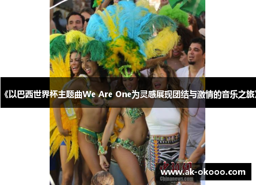 《以巴西世界杯主题曲We Are One为灵感展现团结与激情的音乐之旅》