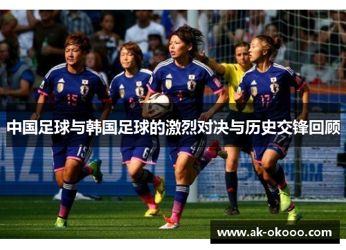 中国足球与韩国足球的激烈对决与历史交锋回顾 中国足球与韩国足球的激烈对决与历史交锋回顾