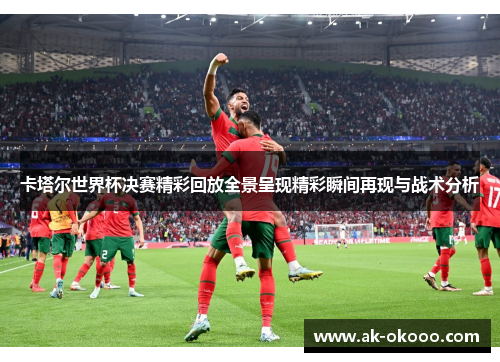 卡塔尔世界杯决赛精彩回放全景呈现精彩瞬间再现与战术分析