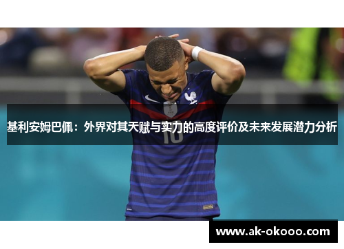 基利安姆巴佩：外界对其天赋与实力的高度评价及未来发展潜力分析