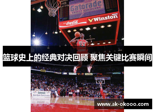 篮球史上的经典对决回顾 聚焦关键比赛瞬间 篮球史上的经典对决回顾 聚焦关键比赛瞬间