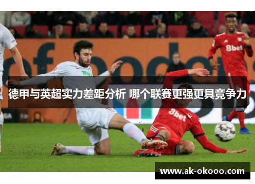 德甲与英超实力差距分析 哪个联赛更强更具竞争力