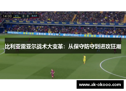 比利亚雷亚尔战术大变革：从保守防守到进攻狂潮