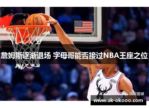 詹姆斯逐渐退场 字母哥能否接过NBA王座之位