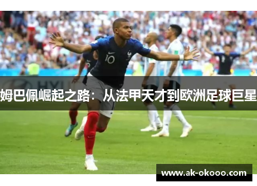 姆巴佩崛起之路：从法甲天才到欧洲足球巨星