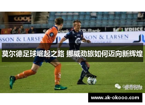 莫尔德足球崛起之路 挪威劲旅如何迈向新辉煌