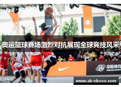 奥运篮球赛场激烈对抗展现全球竞技风采