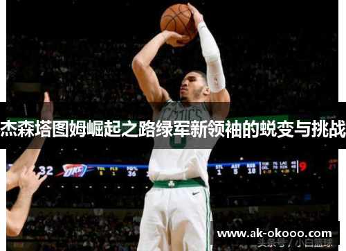 杰森塔图姆崛起之路绿军新领袖的蜕变与挑战