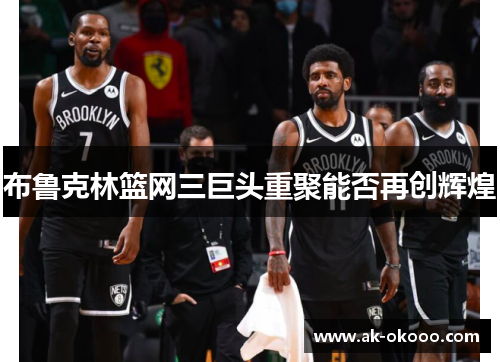 布鲁克林篮网三巨头重聚能否再创辉煌