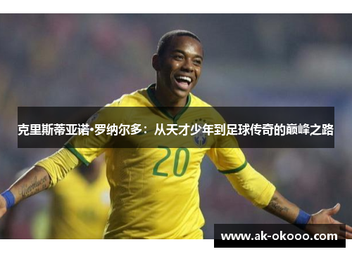 克里斯蒂亚诺·罗纳尔多:从天才少年到足球传奇的巅峰之路 克里斯蒂亚诺·罗纳尔多:从天才少年到足球传奇的巅峰之路